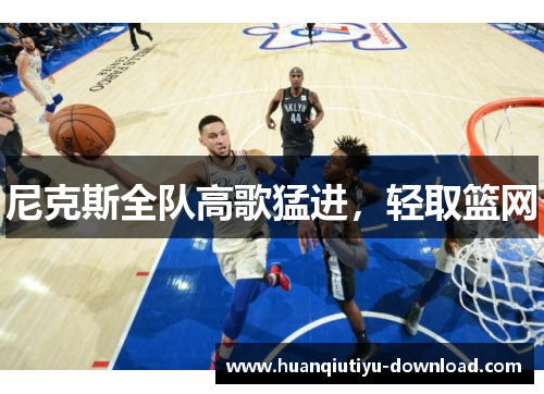 尼克斯全队高歌猛进，轻取篮网