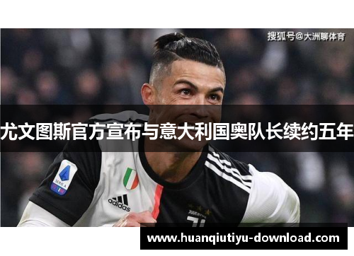 尤文图斯官方宣布与意大利国奥队长续约五年