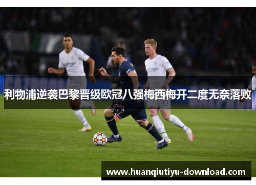 利物浦逆袭巴黎晋级欧冠八强梅西梅开二度无奈落败