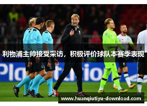 利物浦主帅接受采访，积极评价球队本赛季表现