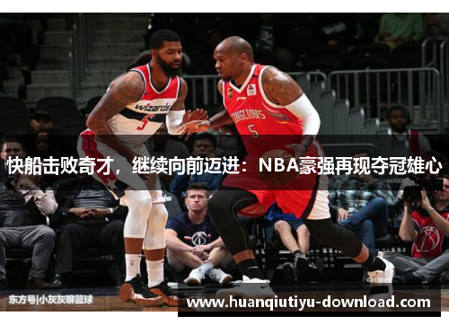 快船击败奇才，继续向前迈进：NBA豪强再现夺冠雄心