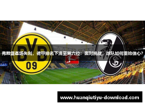 弗赖堡客场失利，德甲排名下滑至第六位：面对挑战，球队如何重拾信心？