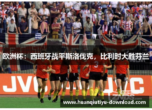 欧洲杯：西班牙战平斯洛伐克，比利时大胜芬兰