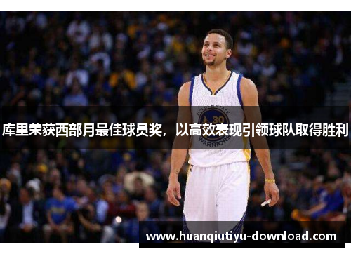 库里荣获西部月最佳球员奖，以高效表现引领球队取得胜利