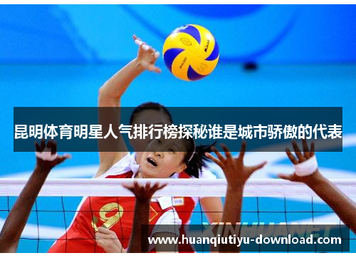 昆明体育明星人气排行榜探秘谁是城市骄傲的代表