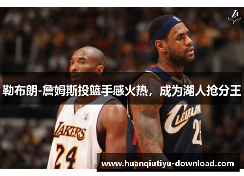 勒布朗-詹姆斯投篮手感火热，成为湖人抢分王