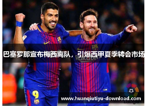 巴塞罗那宣布梅西离队，引爆西甲夏季转会市场