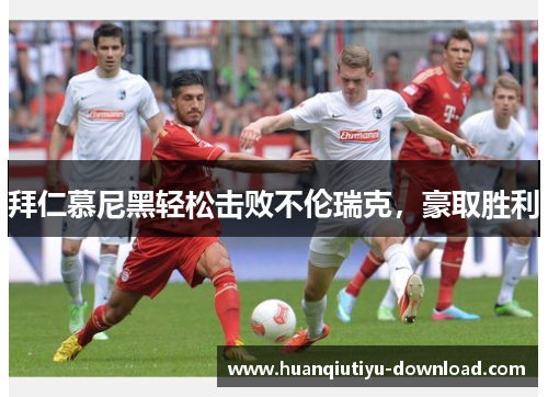 拜仁慕尼黑轻松击败不伦瑞克，豪取胜利