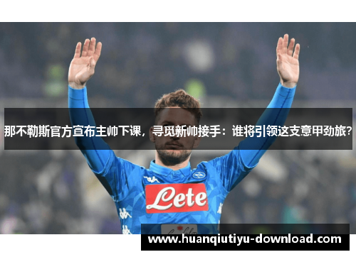 那不勒斯官方宣布主帅下课，寻觅新帅接手：谁将引领这支意甲劲旅？