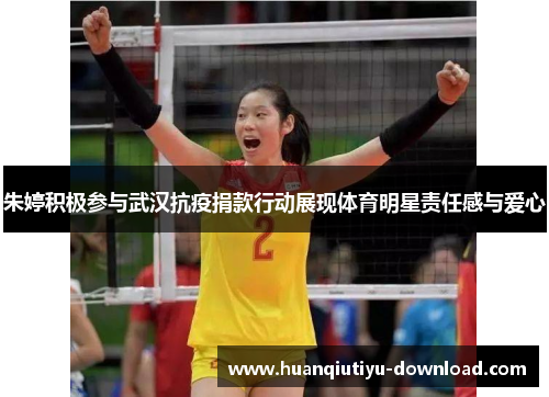 朱婷积极参与武汉抗疫捐款行动展现体育明星责任感与爱心