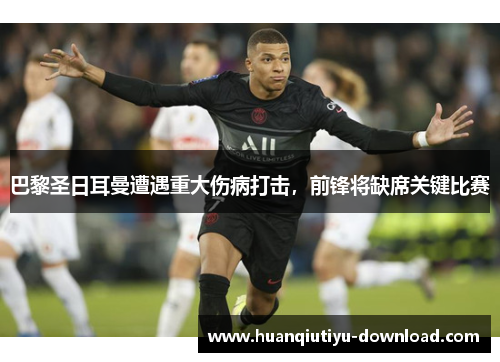 巴黎圣日耳曼遭遇重大伤病打击，前锋将缺席关键比赛
