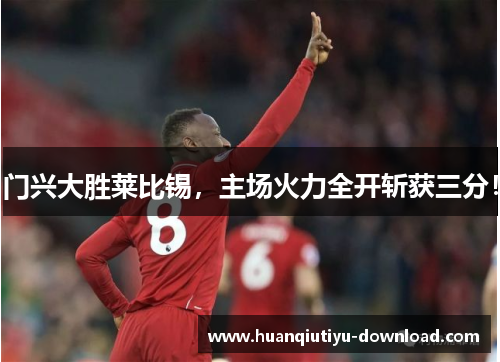 门兴大胜莱比锡，主场火力全开斩获三分！