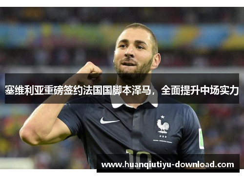 塞维利亚重磅签约法国国脚本泽马，全面提升中场实力