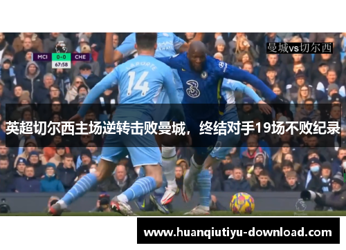 英超切尔西主场逆转击败曼城，终结对手19场不败纪录
