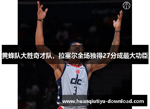 黄蜂队大胜奇才队，拉塞尔全场独得27分成最大功臣
