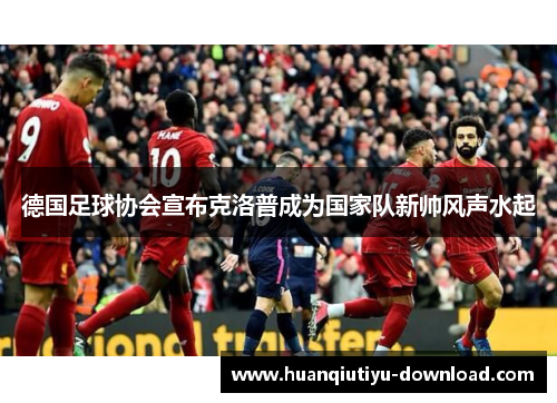 德国足球协会宣布克洛普成为国家队新帅风声水起