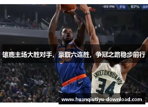 雄鹿主场大胜对手，豪取六连胜，争冠之路稳步前行
