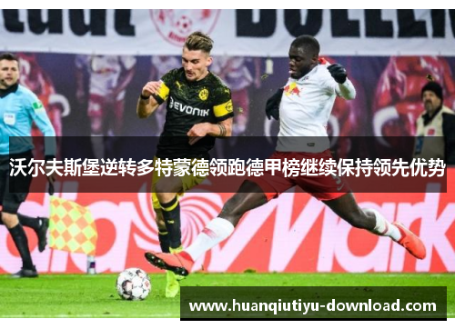 沃尔夫斯堡逆转多特蒙德领跑德甲榜继续保持领先优势