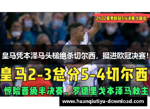 皇马凭本泽马头槌绝杀切尔西，挺进欧冠决赛！