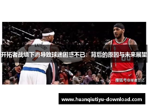 开拓者战绩下滑导致球迷困惑不已：背后的原因与未来展望