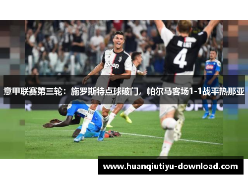 意甲联赛第三轮：施罗斯特点球破门，帕尔马客场1-1战平热那亚