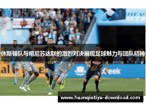 休斯顿队与明尼苏达联的激烈对决展现足球魅力与团队精神