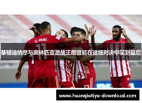 基辅迪纳摩与奥林匹亚激战正酣谁能在这场对决中笑到最后
