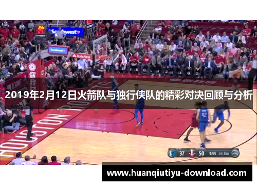 2019年2月12日火箭队与独行侠队的精彩对决回顾与分析