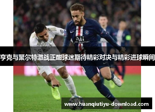 亨克与聚尔特激战正酣球迷期待精彩对决与精彩进球瞬间